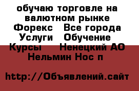 обучаю торговле на валютном рынке Форекс - Все города Услуги » Обучение. Курсы   . Ненецкий АО,Нельмин Нос п.